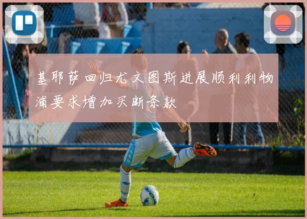 基耶萨回归尤文图斯进展顺利利物浦要求增加买断条款