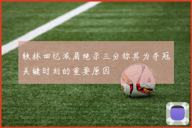 铁林回忆浓眉绝杀三分称其为夺冠关键时刻的重要原因
