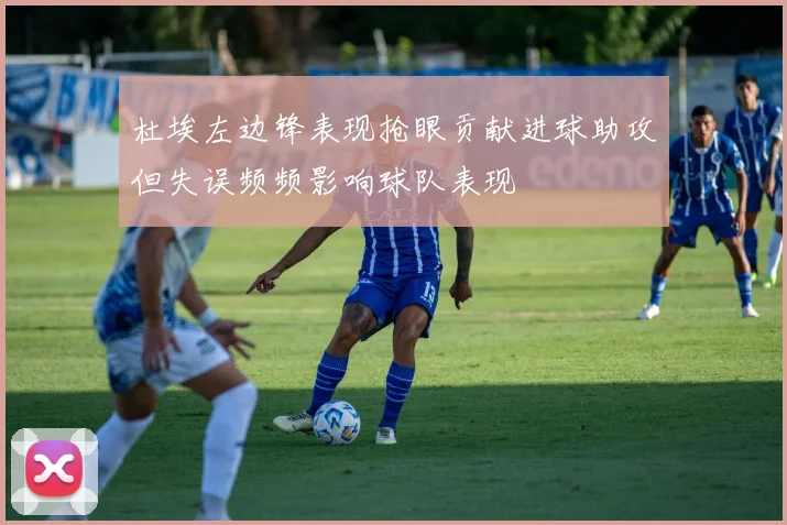 杜埃左边锋表现抢眼贡献进球助攻但失误频频影响球队表现