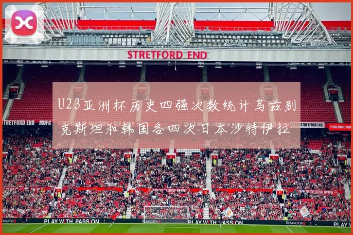 U23亚洲杯历史四强次数统计乌兹别克斯坦和韩国各四次日本沙特伊拉克三次